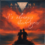 UK-BASED EDM PRODUCER, ANTONY ALEXANDER DROPS TRACK ABOUT EVERLASTING LOVE: “IT’S ALWAYS BEEN YOU”